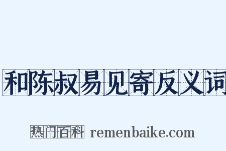 和陈叔易见寄反义词是什么意思的图片